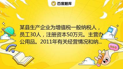 某縣生產企業為增值稅一般納稅人,員工30人,注冊資本50萬元。主營辦公用品。2011年有關經營情況和納稅情況如下:(1)銷售辦公用品開具專用發票150萬元,開具普通發票5_教育